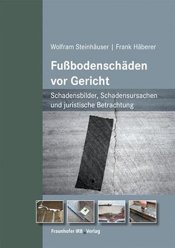 Fußbodenschäden vor Gericht.: Schadensbilder, Schadensursachen und juristische Betrachtung. von Fraunhofer Irb Stuttgart
